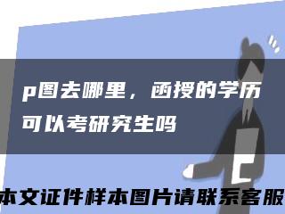 p图去哪里，函授的学历可以考研究生吗缩略图