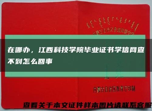 在哪办，江西科技学院毕业证书学信网查不到怎么回事缩略图