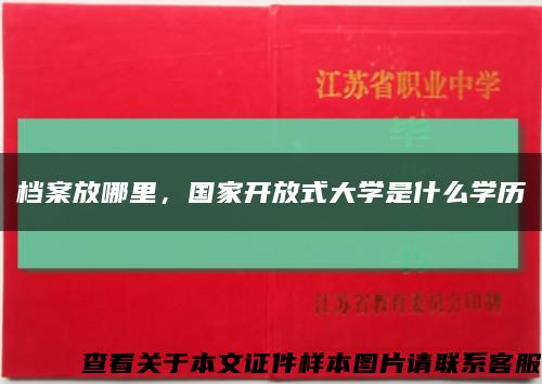 档案放哪里，国家开放式大学是什么学历缩略图