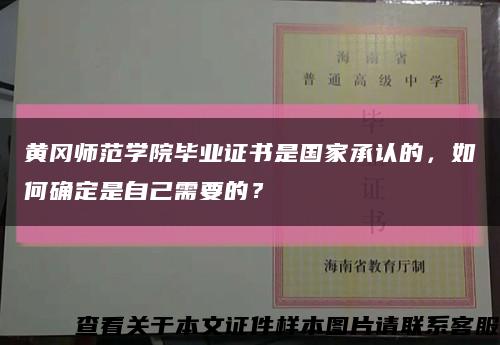 黄冈师范学院毕业证书是国家承认的，如何确定是自己需要的？缩略图