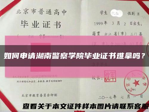 如何申请湖南警察学院毕业证书难拿吗？缩略图