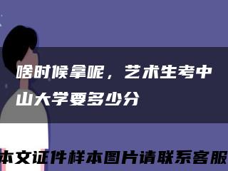 啥时候拿呢，艺术生考中山大学要多少分缩略图