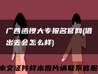 广西函授大专报名官网(借出去会怎么样)缩略图