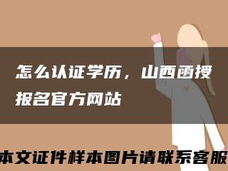 怎么认证学历，山西函授报名官方网站缩略图