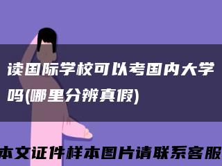 读国际学校可以考国内大学吗(哪里分辨真假)缩略图