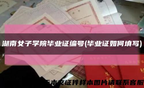 湖南女子学院毕业证编号(毕业证如何填写)缩略图