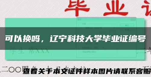 可以换吗，辽宁科技大学毕业证编号缩略图