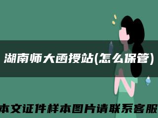 湖南师大函授站(怎么保管)缩略图