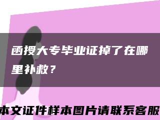 函授大专毕业证掉了在哪里补救？缩略图