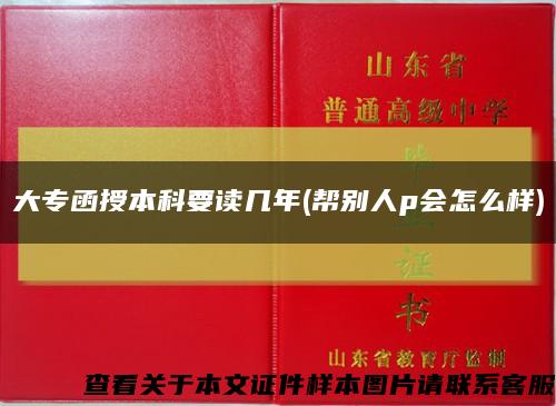 大专函授本科要读几年(帮别人p会怎么样)缩略图