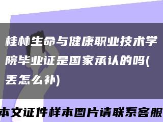 桂林生命与健康职业技术学院毕业证是国家承认的吗(丢怎么补)缩略图