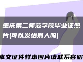 重庆第二师范学院毕业证照片(可以发给别人吗)缩略图