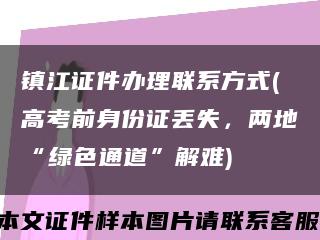 镇江证件办理联系方式(高考前身份证丢失，两地“绿色通道”解难)缩略图