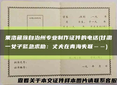 果洛藏族自治州专业制作证件的电话(甘肃一女子紧急求助：丈夫在青海失联……)缩略图