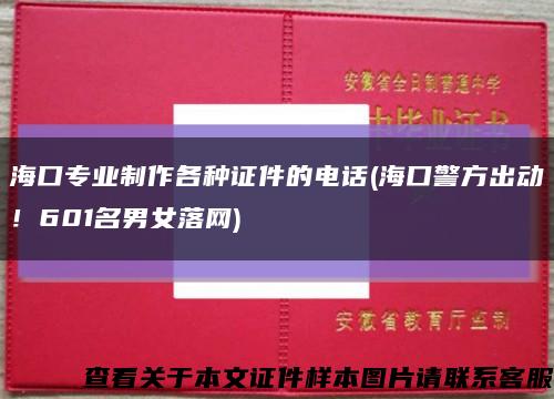 海口专业制作各种证件的电话(海口警方出动！601名男女落网)缩略图