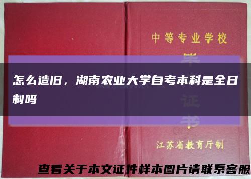 怎么造旧，湖南农业大学自考本科是全日制吗缩略图