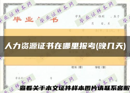 人力资源证书在哪里报考(晚几天)缩略图