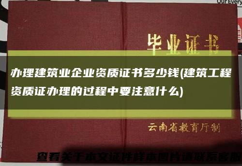 办理建筑业企业资质证书多少钱(建筑工程资质证办理的过程中要注意什么)缩略图