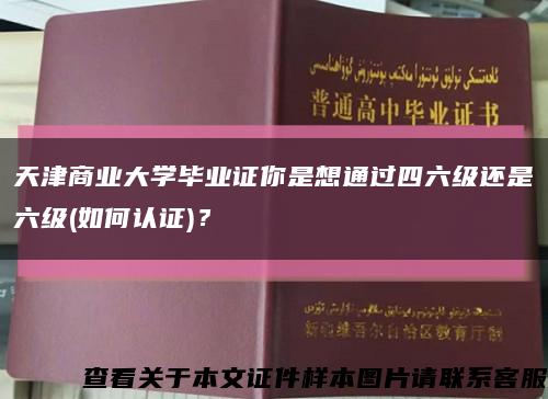 天津商业大学毕业证你是想通过四六级还是六级(如何认证)？缩略图