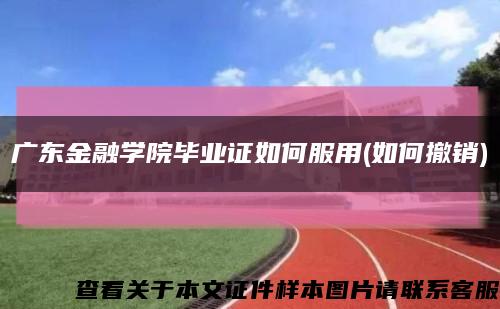 广东金融学院毕业证如何服用(如何撤销)缩略图