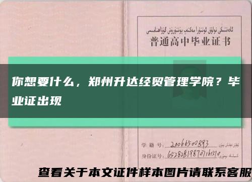 你想要什么，郑州升达经贸管理学院？毕业证出现缩略图