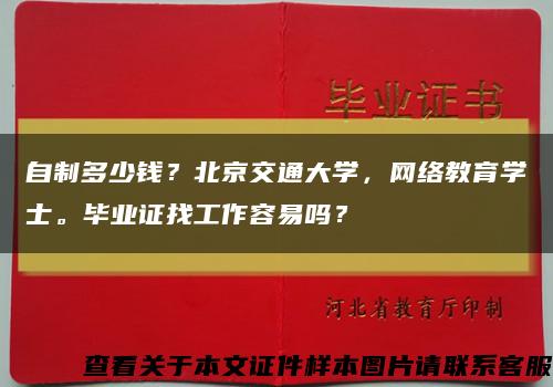 自制多少钱？北京交通大学，网络教育学士。毕业证找工作容易吗？缩略图