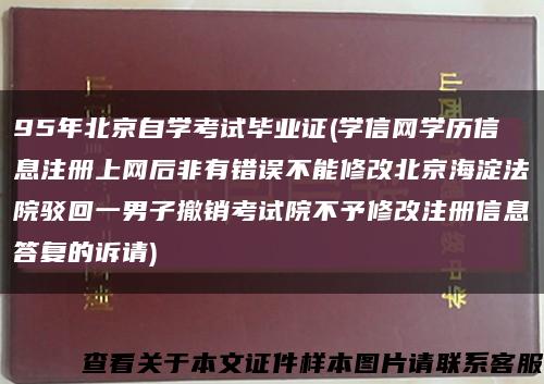 95年北京自学考试毕业证(学信网学历信息注册上网后非有错误不能修改北京海淀法院驳回一男子撤销考试院不予修改注册信息答复的诉请)缩略图