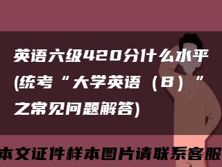 英语六级420分什么水平(统考“大学英语（B）”之常见问题解答)缩略图