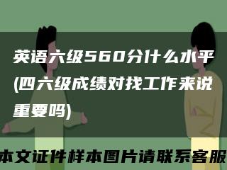 英语六级560分什么水平(四六级成绩对找工作来说重要吗)缩略图