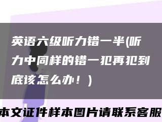 英语六级听力错一半(听力中同样的错一犯再犯到底该怎么办！)缩略图