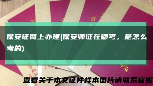 保安证网上办理(保安师证在哪考，是怎么考的)缩略图