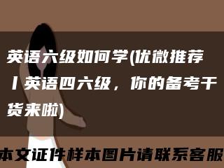 英语六级如何学(优微推荐丨英语四六级，你的备考干货来啦)缩略图