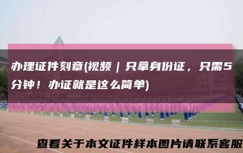 办理证件刻章(视频｜只拿身份证，只需5分钟！办证就是这么简单)缩略图