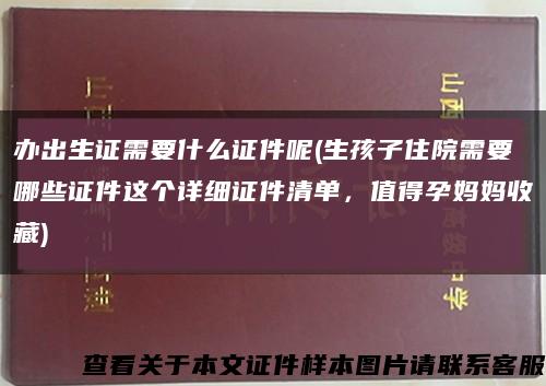 办出生证需要什么证件呢(生孩子住院需要哪些证件这个详细证件清单，值得孕妈妈收藏)缩略图