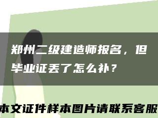 郑州二级建造师报名，但毕业证丢了怎么补？缩略图