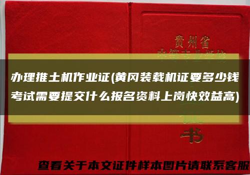 办理推土机作业证(黄冈装载机证要多少钱考试需要提交什么报名资料上岗快效益高)缩略图