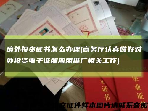 境外投资证书怎么办理(商务厅认真做好对外投资电子证照应用推广相关工作)缩略图