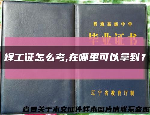 焊工证怎么考,在哪里可以拿到？缩略图