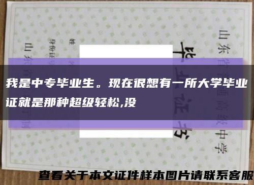 我是中专毕业生。现在很想有一所大学毕业证就是那种超级轻松,没缩略图