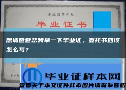 想请爸爸帮我拿一下毕业证。委托书应该怎么写？缩略图