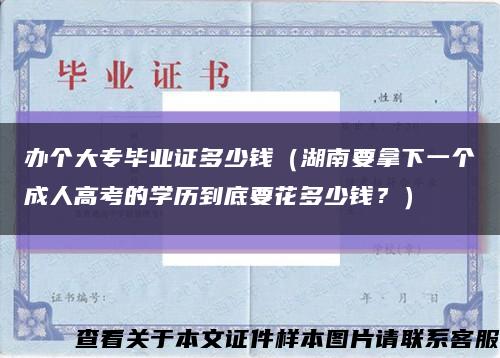 办个大专毕业证多少钱（湖南要拿下一个成人高考的学历到底要花多少钱？）缩略图