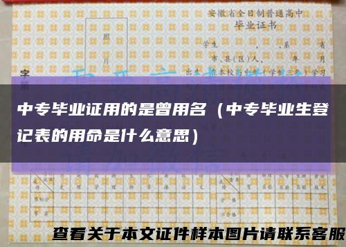 中专毕业证用的是曾用名（中专毕业生登记表的用命是什么意思）缩略图