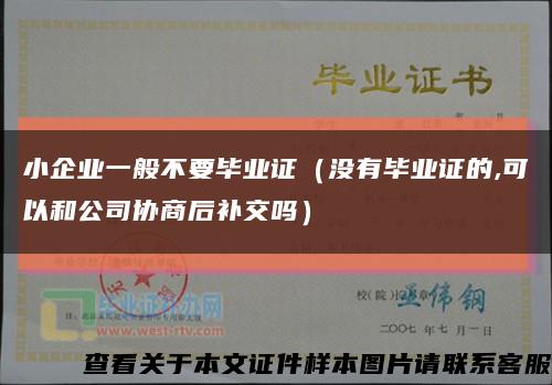 小企业一般不要毕业证（没有毕业证的,可以和公司协商后补交吗）缩略图