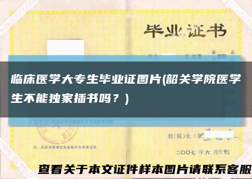 临床医学大专生毕业证图片(韶关学院医学生不能独家插书吗？)缩略图