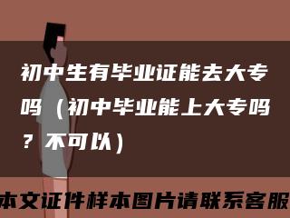 初中生有毕业证能去大专吗（初中毕业能上大专吗？不可以）缩略图