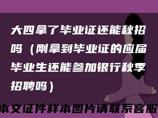 大四拿了毕业证还能秋招吗（刚拿到毕业证的应届毕业生还能参加银行秋季招聘吗）缩略图