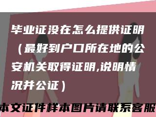 毕业证没在怎么提供证明（最好到户口所在地的公安机关取得证明,说明情况并公证）缩略图