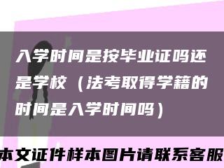 入学时间是按毕业证吗还是学校（法考取得学籍的时间是入学时间吗）缩略图