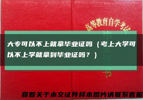 大专可以不上就拿毕业证吗（考上大学可以不上学就拿到毕业证吗？）缩略图