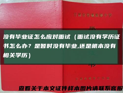 没有毕业证怎么应对面试（面试没有学历证书怎么办？是暂时没有毕业,还是根本没有相关学历）缩略图